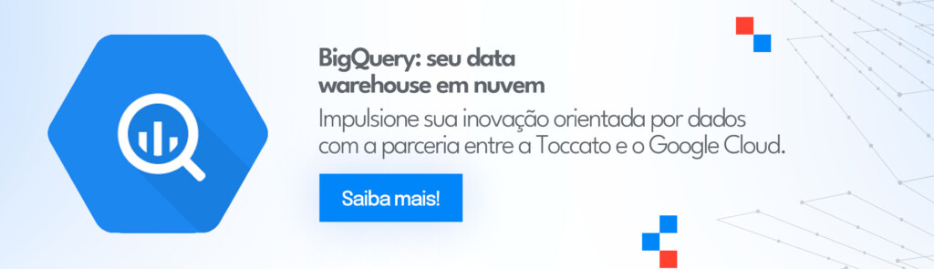 Banner: BigQuery: seu data warehouse em nuvem. Impulsione sua inovação orientada por dados com a parceria entre a Toccato e o Google Cloud.